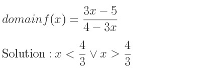 The domain of f(x)=(3x-5)/(4-3x) is x< 4/3 \lor x> 4/3